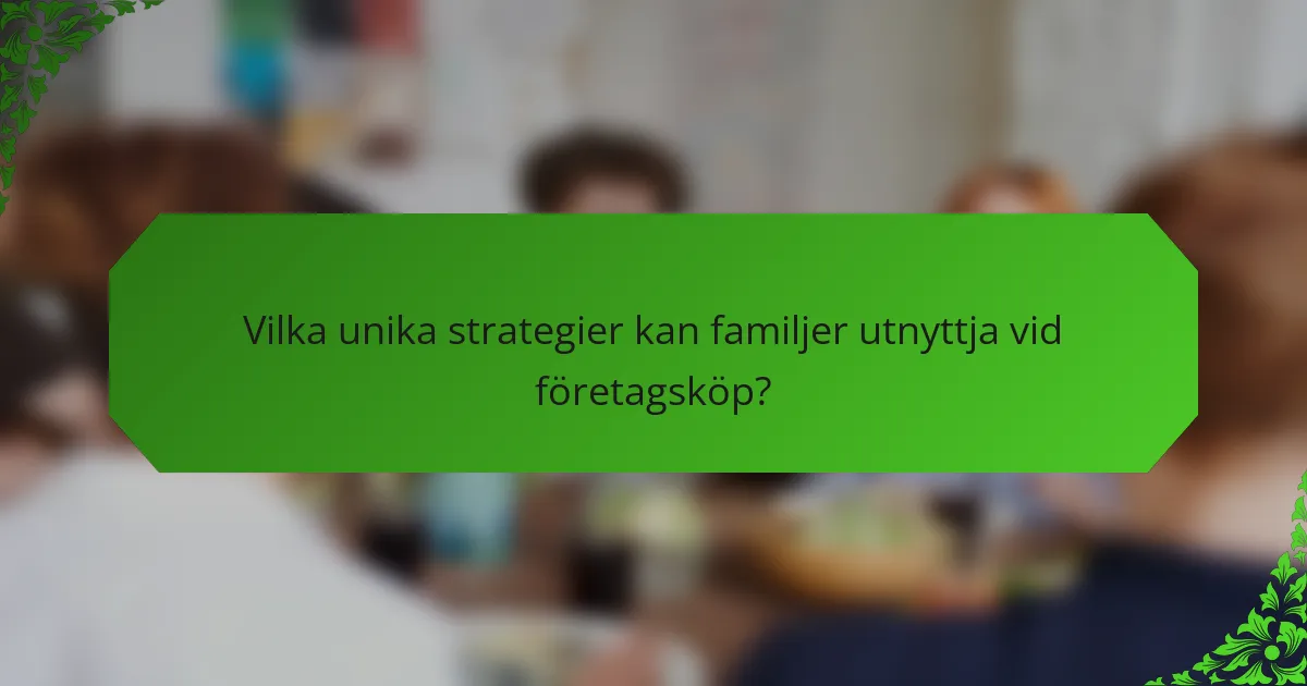 Vilka unika strategier kan familjer utnyttja vid företagsköp?