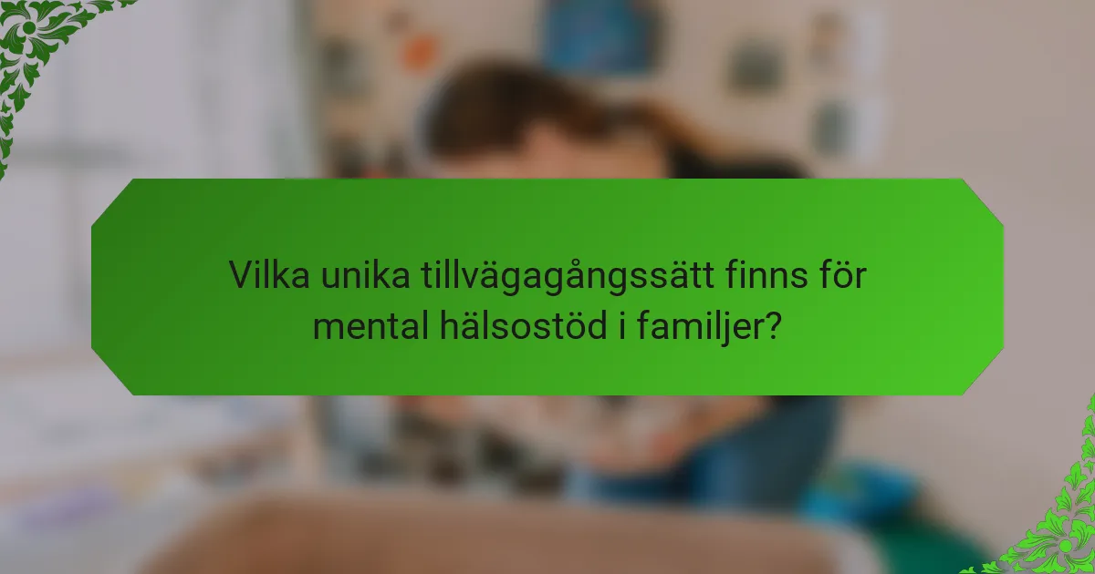 Vilka unika tillvägagångssätt finns för mental hälsostöd i familjer?
