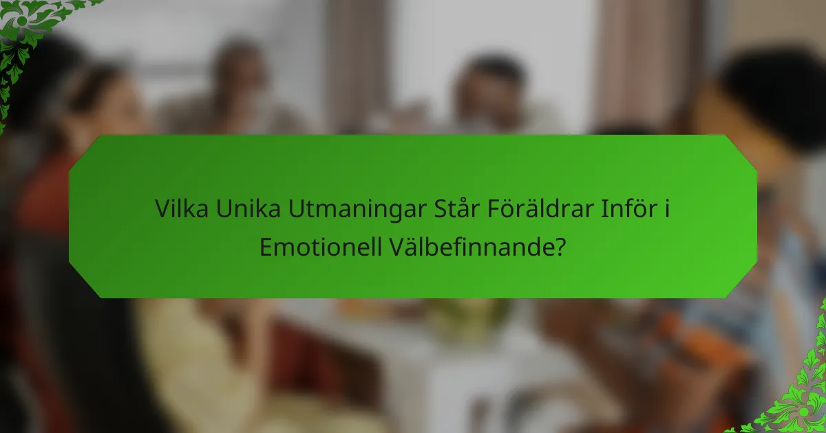 Vilka Unika Utmaningar Står Föräldrar Inför i Emotionell Välbefinnande?