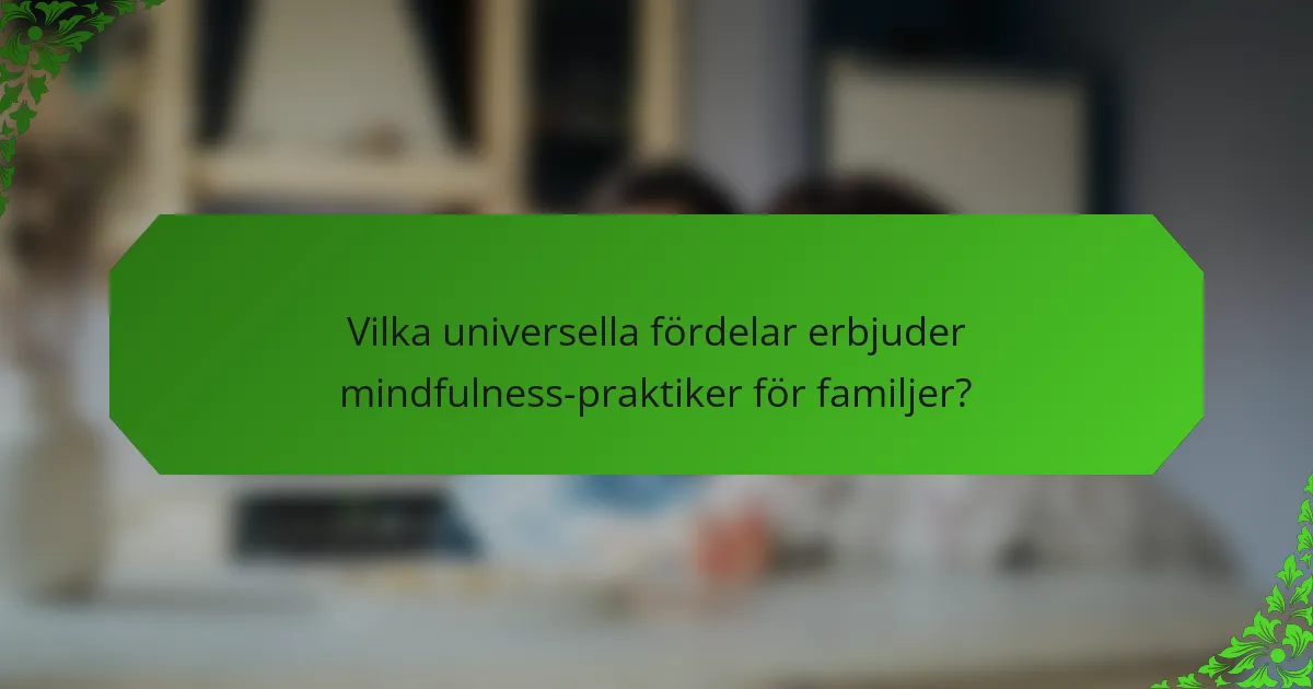 Vilka universella fördelar erbjuder mindfulness-praktiker för familjer?