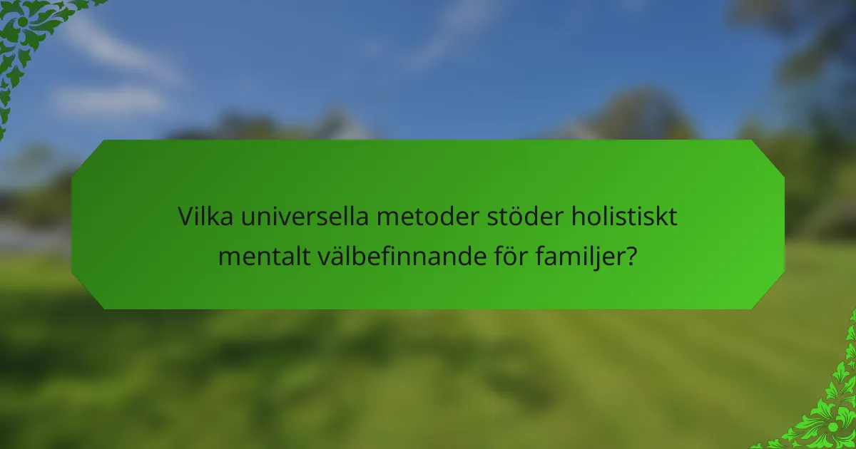 Vilka universella metoder stöder holistiskt mentalt välbefinnande för familjer?
