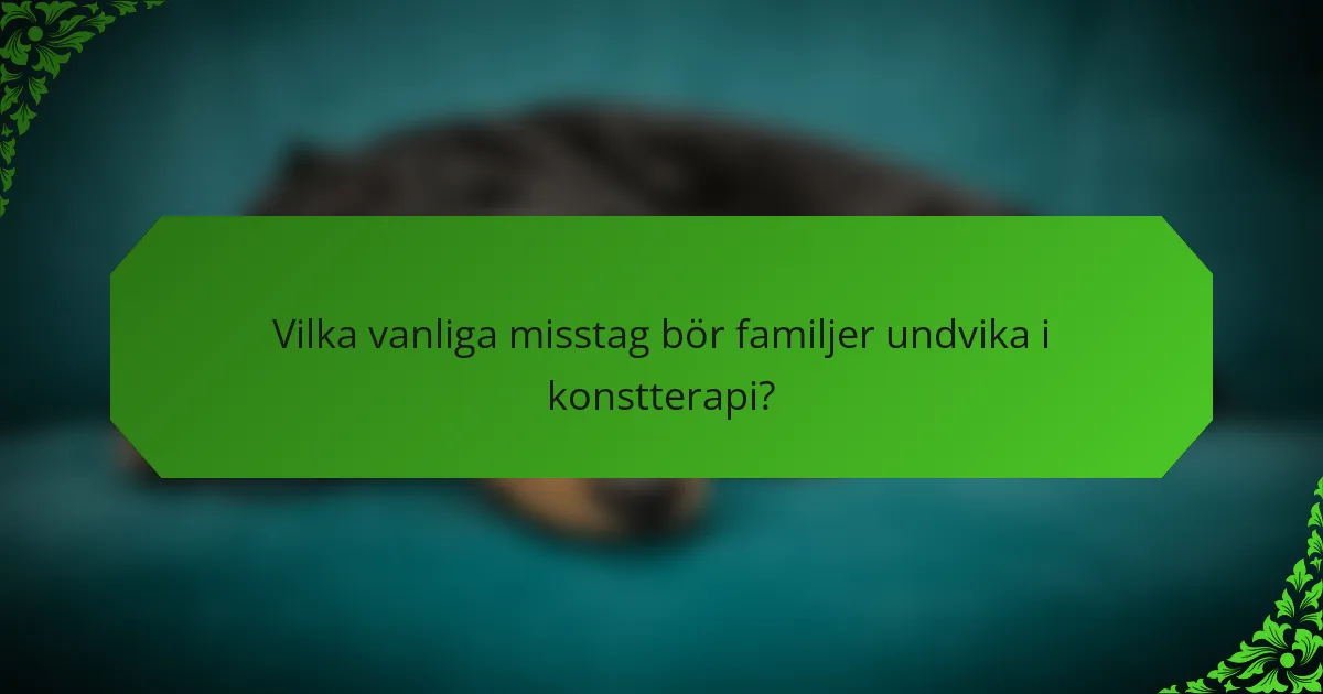Vilka vanliga misstag bör familjer undvika i konstterapi?