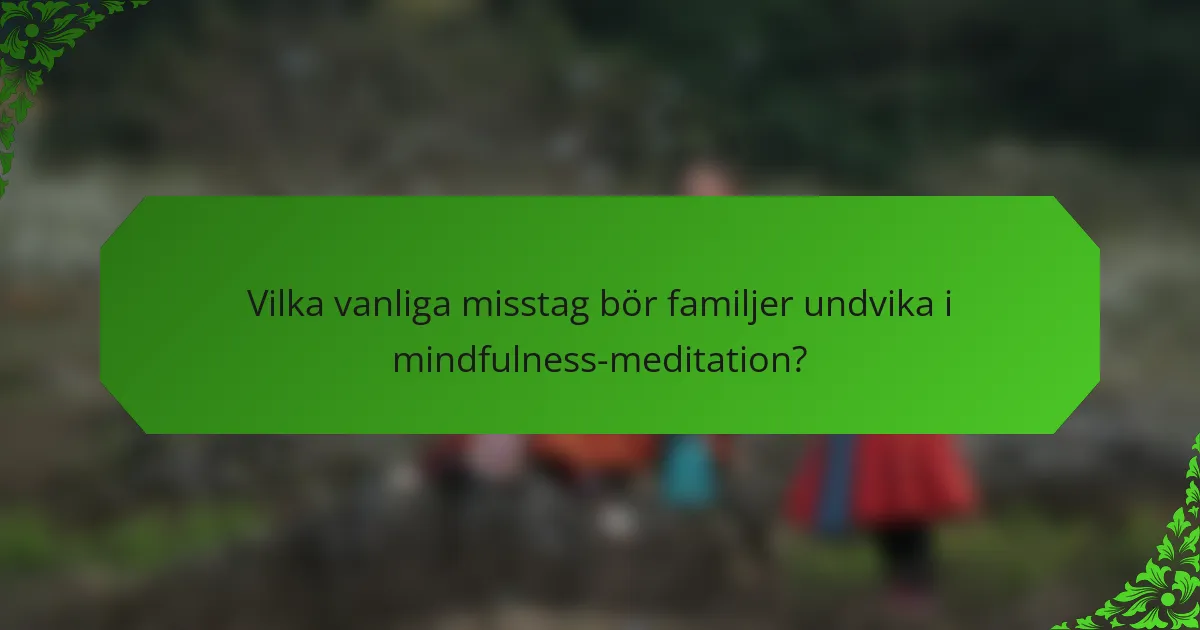 Vilka vanliga misstag bör familjer undvika i mindfulness-meditation?