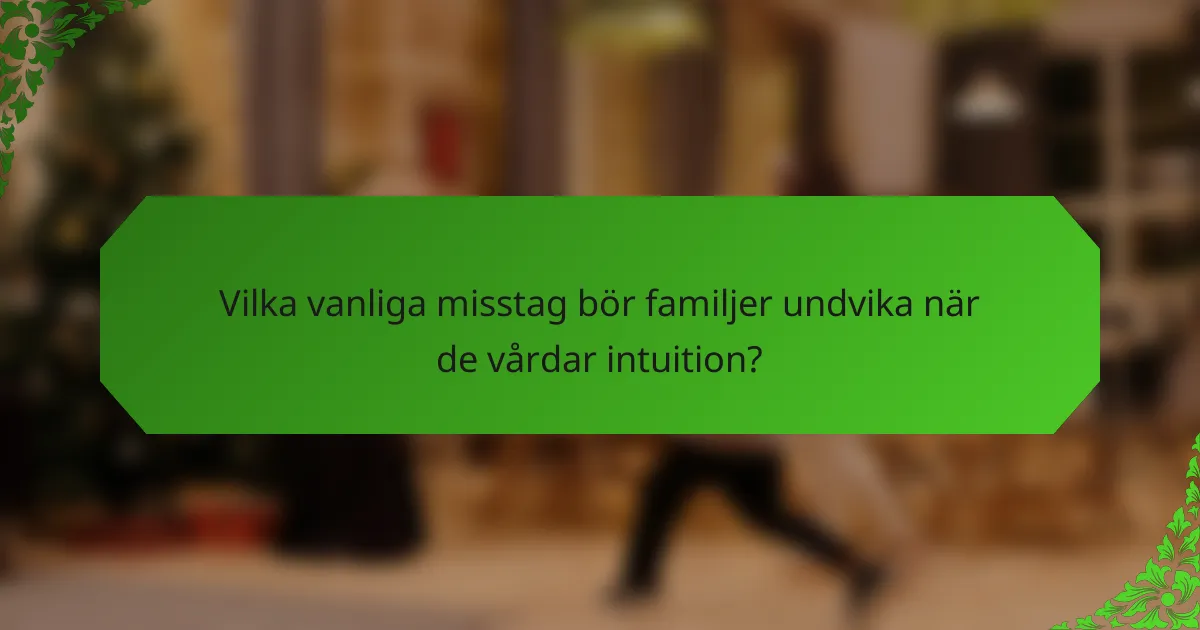 Vilka vanliga misstag bör familjer undvika när de vårdar intuition?