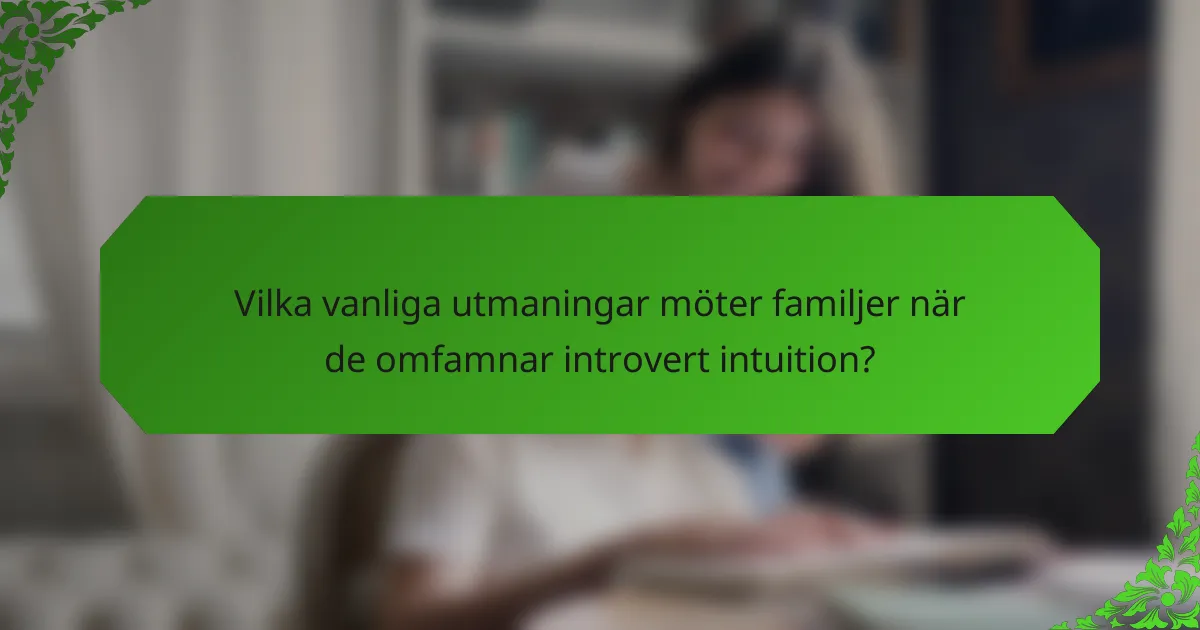 Vilka vanliga utmaningar möter familjer när de omfamnar introvert intuition?