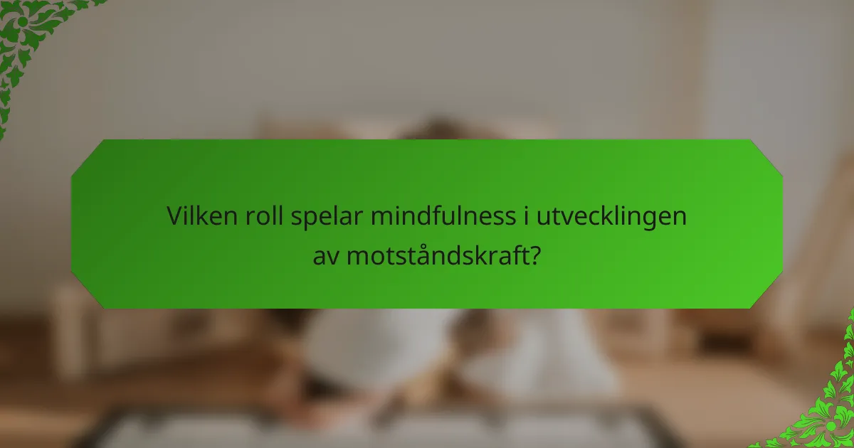 Vilken roll spelar mindfulness i utvecklingen av motståndskraft?